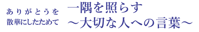 ありがとうを散華にしたためて一隅を照らす~大切な人への言葉~